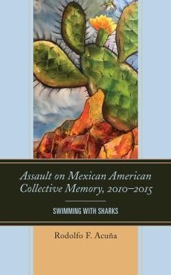 Cover for Rodolfo F. Acuna · Assault on Mexican American Collective Memory, 2010–2015: Swimming with Sharks - Latinos and American Politics (Hardcover Book) (2017)