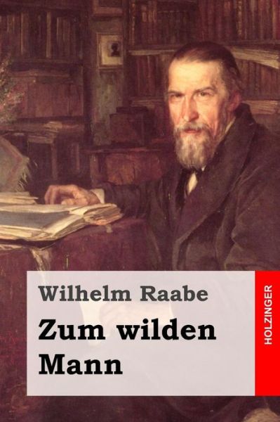 Zum Wilden Mann - Wilhelm Raabe - Książki - Createspace - 9781508780236 - 8 marca 2015