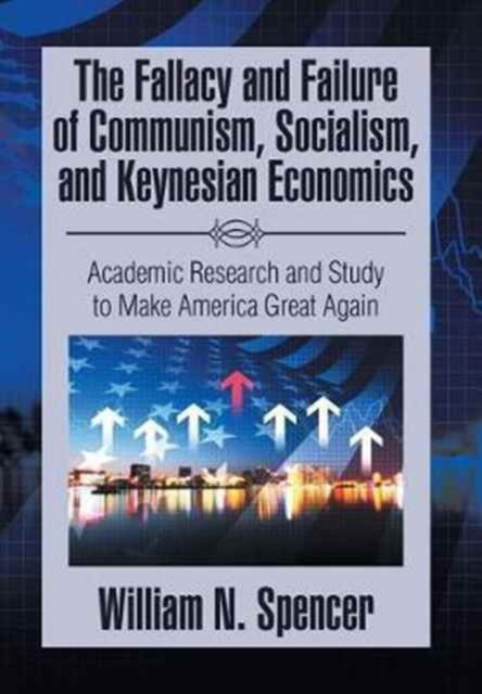 Cover for William N Spencer · The Fallacy and Failure of Communism, Socialism, and Keynesian Economics (Hardcover bog) (2017)