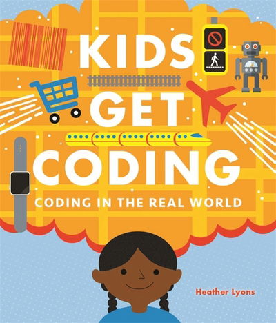Kids Get Coding: Coding in the Real World - Kids Get Coding - Heather Lyons - Livros - Hachette Children's Group - 9781526302236 - 13 de setembro de 2018