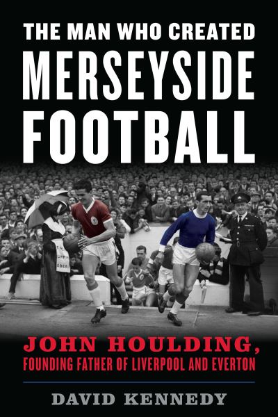 Cover for David Kennedy · The Man Who Created Merseyside Football: John Houlding, Founding Father of Liverpool and Everton (Paperback Book) (2020)