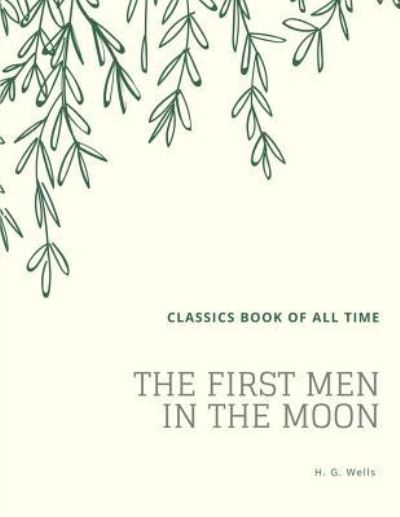 The First Men in the Moon - H G Wells - Książki - Createspace Independent Publishing Platf - 9781548207236 - 20 czerwca 2017