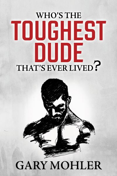 Who's the Toughest Dude That's Ever Lived? - Gary Mohler - Bøger - Morgan James Publishing llc - 9781636982236 - 11. april 2024