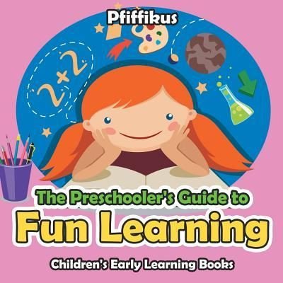 The Preschooler's Guide to Fun Learning - Children's Early Learning Books - Pfiffikus - Kirjat - Pfiffikus - 9781683777236 - torstai 15. syyskuuta 2016