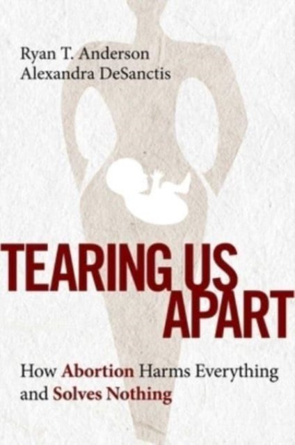 Cover for Ryan T. Anderson · Tearing Us Apart: How Abortion Harms Everything and Solves Nothing (Paperback Book) (2023)