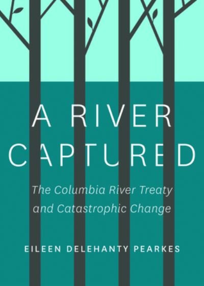 Eileen Delehanty Pearkes · A River Captured: The Columbia River Treaty and Catastrophic Change - Revised and Updated (Paperback Book) [2 Revised edition] (2024)