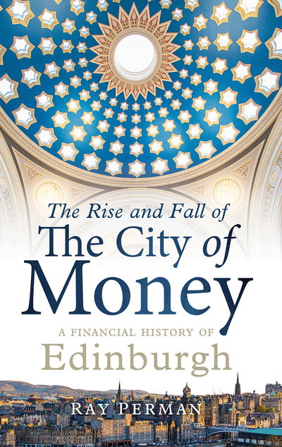 Cover for Ray Perman · The Rise and Fall of the City of Money: A Financial History of Edinburgh (Hardcover Book) (2019)