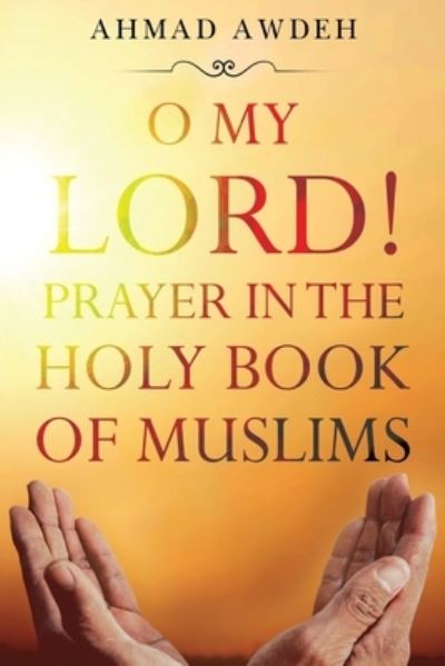 Cover for Ahmad Awdeh · O My Lord! Prayer in The Holy Book of Muslims (Paperback Book) (2023)