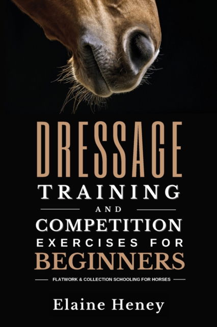 Cover for Elaine Heney · Dressage training and competition exercises for beginners: Flatwork &amp; collection schooling for horses (Paperback Book) (2022)