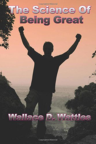 The Science of Being Great - Wallace D. Wattles - Books - Wilder Publications - 9781934451236 - March 13, 2007