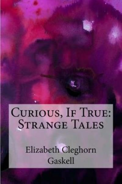 Curious, If True - Elizabeth Cleghorn Gaskell - Livres - Createspace Independent Publishing Platf - 9781974543236 - 14 août 2017