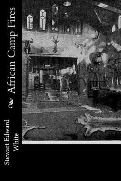 African Camp Fires - Stewart Edward White - Books - Createspace Independent Publishing Platf - 9781976325236 - September 12, 2017