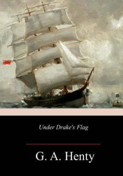 Under Drake's Flag - G a Henty - Livres - Createspace Independent Publishing Platf - 9781982054236 - 2018