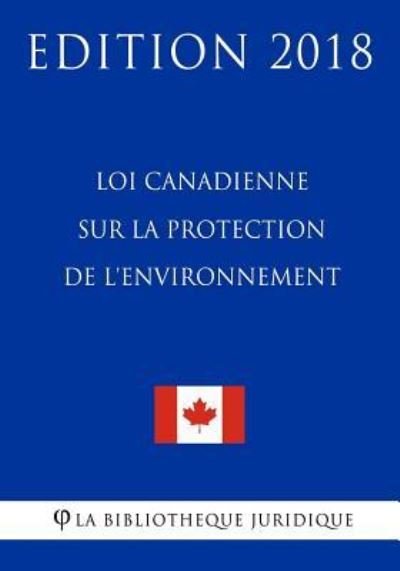 Cover for La Bibliothèque Juridique · Loi canadienne sur la protection de l'environnement - Edition 2018 (Pocketbok) (2018)