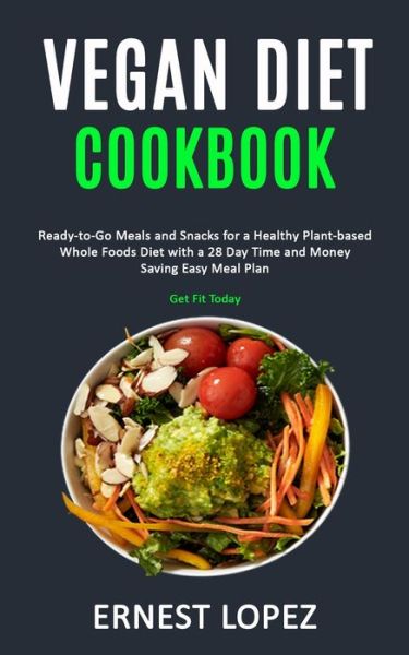 Cover for Ernest Lopez · Vegan Diet Cookbook: Ready-to-Go Meals and Snacks for a Healthy Plant-based Whole Foods Diet with a 28 Day Time and Money Saving Easy Meal Plan (Get Fit Today) (Paperback Book) (2019)