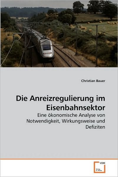 Cover for Christian Bauer · Die Anreizregulierung Im Eisenbahnsektor: Eine Ökonomische Analyse Von Notwendigkeit, Wirkungsweise Und Defiziten (Paperback Bog) [German edition] (2009)