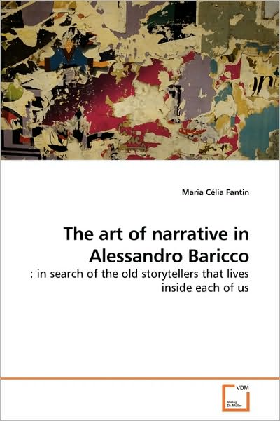 Cover for Maria Célia Fantin · The Art of Narrative in Alessandro Baricco: : in Search of the Old Storytellers That Lives Inside Each of Us (Paperback Book) (2010)