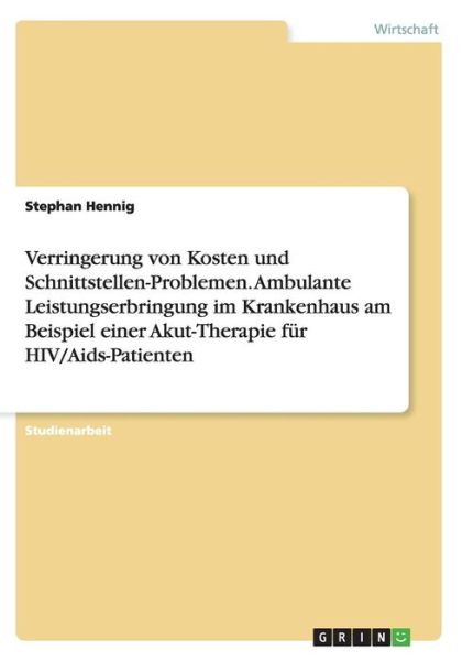 Cover for Stephan Hennig · Verringerung Von Kosten Und Schnittstellen-problemen. Ambulante Leistungserbringung Im Krankenhaus Am Beispiel Einer Akut-therapie Für Hiv / Aids-patienten (Paperback Book) [German edition] (2014)