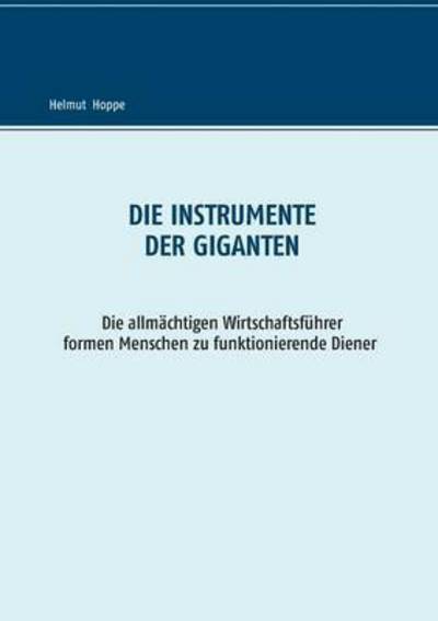 Cover for Helmut Hoppe · Die Instrumente der Giganten: Die allmachtigen Wirtschaftsfuhrer formen Menschen zu funktionierenden Dienern (Paperback Book) (2016)