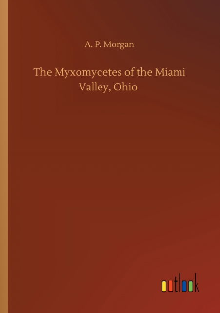 Cover for A P Morgan · The Myxomycetes of the Miami Valley, Ohio (Paperback Book) (2020)