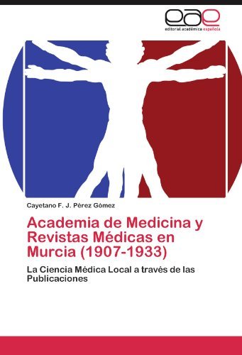 Cover for Cayetano F. J. Pérez Gómez · Academia De Medicina Y Revistas Médicas en Murcia (1907-1933): La Ciencia Médica Local a Través De Las Publicaciones (Paperback Book) [Spanish edition] (2012)