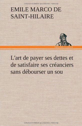 Cover for Emile Marco De Saint-hilaire · L'art De Payer Ses Dettes et De Satisfaire Ses Cr Anciers Sans D Bourser Un Sou (Gebundenes Buch) [French edition] (2012)