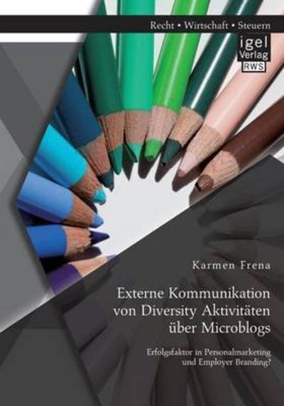 Cover for Karmen Frena · Externe Kommunikation von Diversity Aktivitaten uber Microblogs: Erfolgsfaktor in Personalmarketing und Employer Branding? (Paperback Book) (2015)