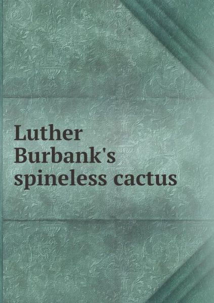 Luther Burbank's Spineless Cactus - Luther Burbank - Books - Book on Demand Ltd. - 9785519340236 - February 17, 2015