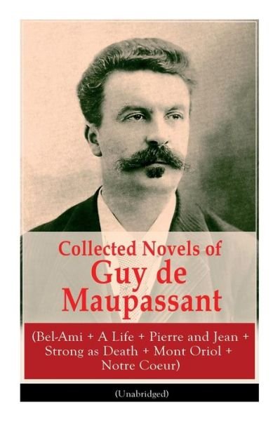 Cover for Guy de Maupassant · Collected Novels of Guy de Maupassant (Bel-Ami + A Life + Pierre and Jean + Strong as Death + Mont Oriol + Notre Coeur) (Paperback Book) (2019)