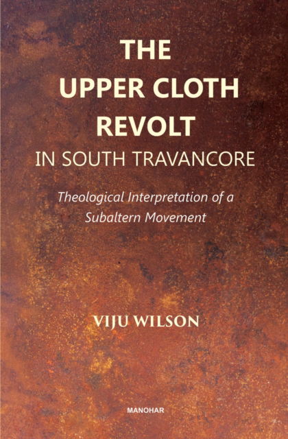 The Upper Cloth Revolt in South Travancore: Theological Interpretation of a Subaltern Movement - Viju Wilson - Books - Manohar Publishers and Distributors - 9788194991236 - December 1, 2024