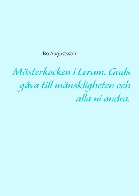 Cover for Bo Augustsson · Mästerkocken i Lerum : guds gåva till mänskligheten och alla ni andra. (Paperback Book) (2015)