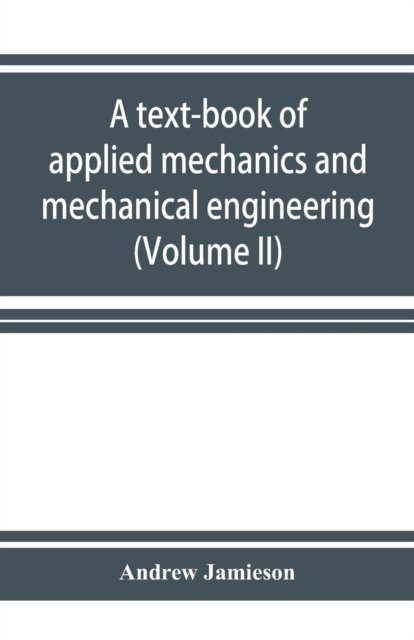 Cover for Andrew Jamieson · A text-book of applied mechanics and mechanical engineering. Specially Arranged for the use of Engineers Qualifying for the Institution of civil Engineers, The Diplomas and Degrees of Technical Colleges and Universities, Advanced Science Certificates of B (Paperback Book) (2019)