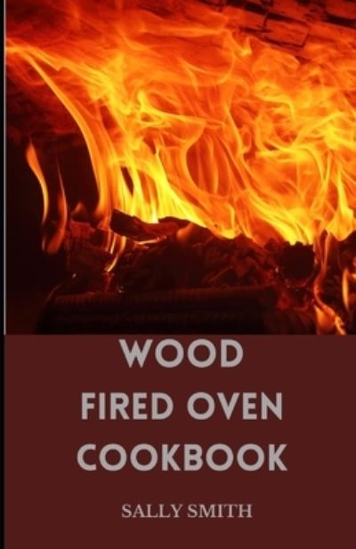 Cover for Sally Smith · Wood Fired Oven Cookbook: Learn Several Ambrosia Recipes that can be prepared Using an Outdoor Oven (Paperback Book) (2021)