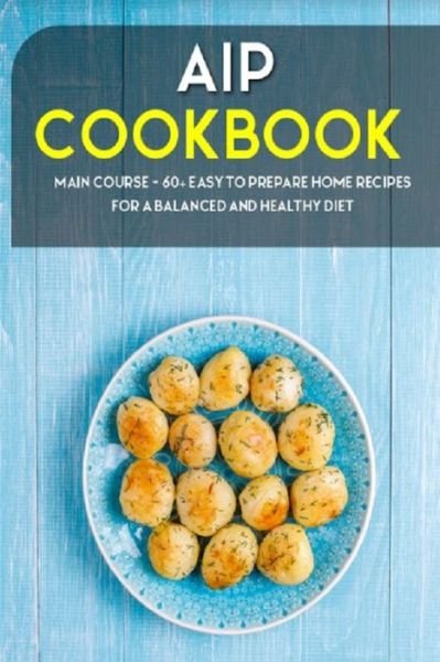 Cover for Njoku Caleb · AIP Cookbook: MAIN COURSE - 60+ Easy to prepare home recipes for a balanced and healthy diet (Paperback Book) (2021)