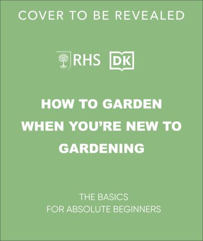 RHS How to Garden When You're New to Gardening: The Basics for Absolute Beginners - Dk - Livros - Dorling Kindersley Ltd - 9780241636237 - 4 de janeiro de 2024