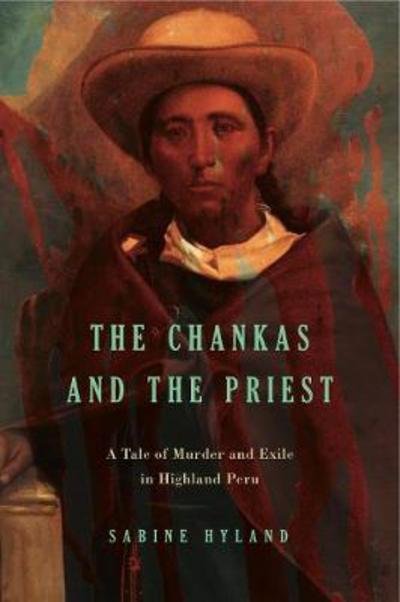 Cover for Hyland, Sabine (Reader in Social Anthropology, University of St. Andrews) · The Chankas and the Priest: A Tale of Murder and Exile in Highland Peru (Paperback Bog) (2017)