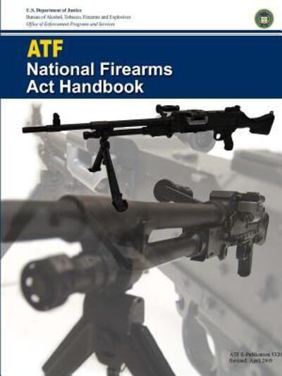 ATF - National Firearms Act Handbook - U S Department of Justice - Bücher - Lulu.com - 9780359520237 - 17. März 2019