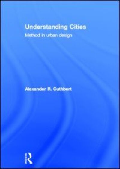 Cover for Cuthbert, Alexander (The University of New South Wales, Australia.) · Understanding Cities: Method in Urban Design (Hardcover Book) (2011)