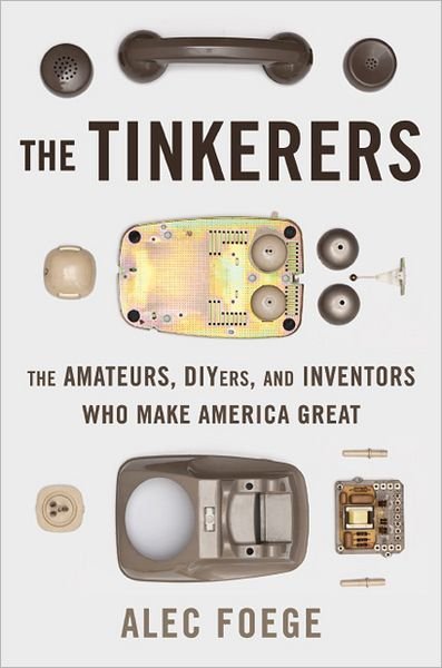 Cover for Alec Foege · The Tinkerers: The Amateurs, DIYers, and Inventors Who Make America Great (Inbunden Bok) (2013)