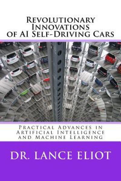 Cover for Dr. Lance Eliot · Revolutionary Innovations of AI Self-Driving Cars : Practical Advances in Artificial Intelligence and Machine Learning (Paperback Book) (2018)