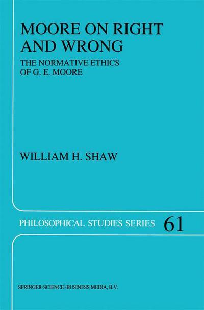 Moore on Right and Wrong: The Normative Ethics of G.E. Moore - Philosophical Studies Series - W.H. Shaw - Books - Springer - 9780792332237 - February 28, 1995