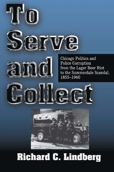 Cover for Richard Lindberg · To Serve and Collect: Chicago Politics and Police Corruption from the Lager Beer Riot to the Summerdale Scandal, 1855-1960 (Paperback Book) [New edition] (1998)