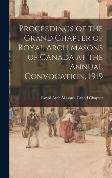 Cover for Royal Arch Masons Grand Chapter (Can · Proceedings of the Grand Chapter of Royal Arch Masons of Canada at the Annual Convocation, 1919 (Hardcover Book) (2021)