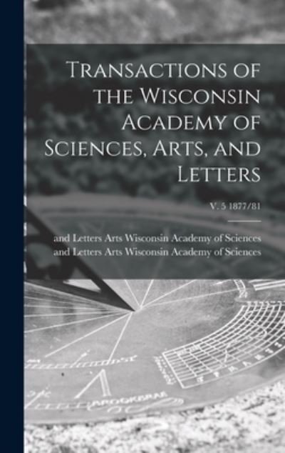 Cover for Arts Wisconsin Academy of Sciences · Transactions of the Wisconsin Academy of Sciences, Arts, and Letters; v. 5 1877/81 (Hardcover bog) (2021)