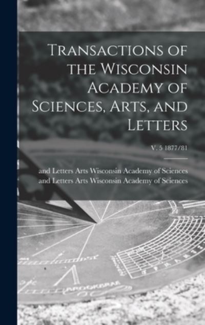 Cover for Arts Wisconsin Academy of Sciences · Transactions of the Wisconsin Academy of Sciences, Arts, and Letters; v. 5 1877/81 (Hardcover Book) (2021)