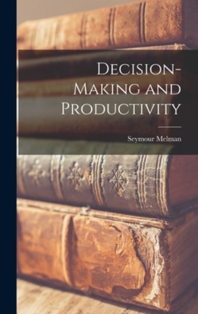 Decision-making and Productivity - Seymour Melman - Books - Hassell Street Press - 9781014079237 - September 9, 2021