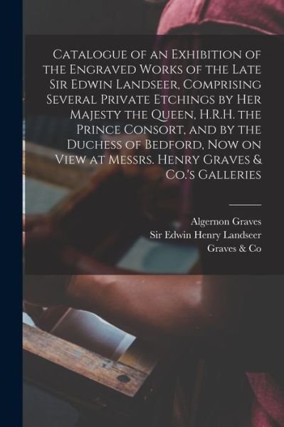 Cover for Algernon Graves · Catalogue of an Exhibition of the Engraved Works of the Late Sir Edwin Landseer, Comprising Several Private Etchings by Her Majesty the Queen, H.R.H. the Prince Consort, and by the Duchess of Bedford, Now on View at Messrs. Henry Graves &amp; Co.'s Galleries (Pocketbok) (2021)