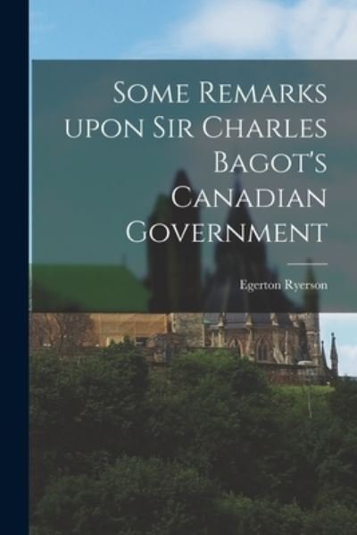 Cover for Egerton 1803-1882 Ryerson · Some Remarks Upon Sir Charles Bagot's Canadian Government [microform] (Paperback Book) (2021)