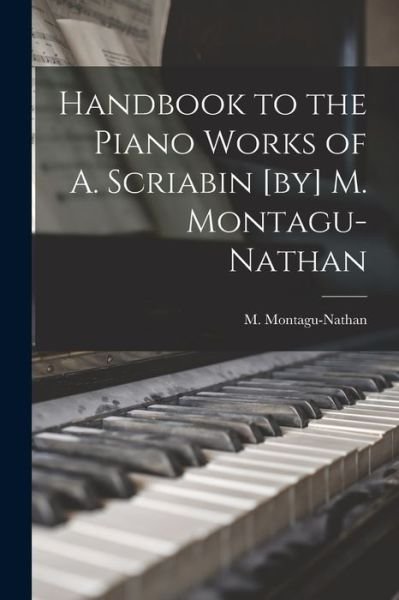 Handbook to the Piano Works of A. Scriabin [by] M. Montagu-Nathan - M (Montagu) 1877-1958 Montagu-Nathan - Livros - Legare Street Press - 9781014701237 - 9 de setembro de 2021