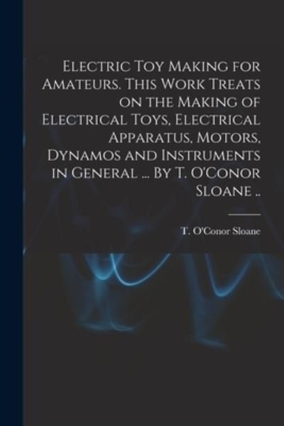 Cover for T O'Conor (Thomas O'Conor) Sloane · Electric Toy Making for Amateurs. This Work Treats on the Making of Electrical Toys, Electrical Apparatus, Motors, Dynamos and Instruments in General ... By T. O'Conor Sloane .. (Taschenbuch) (2021)